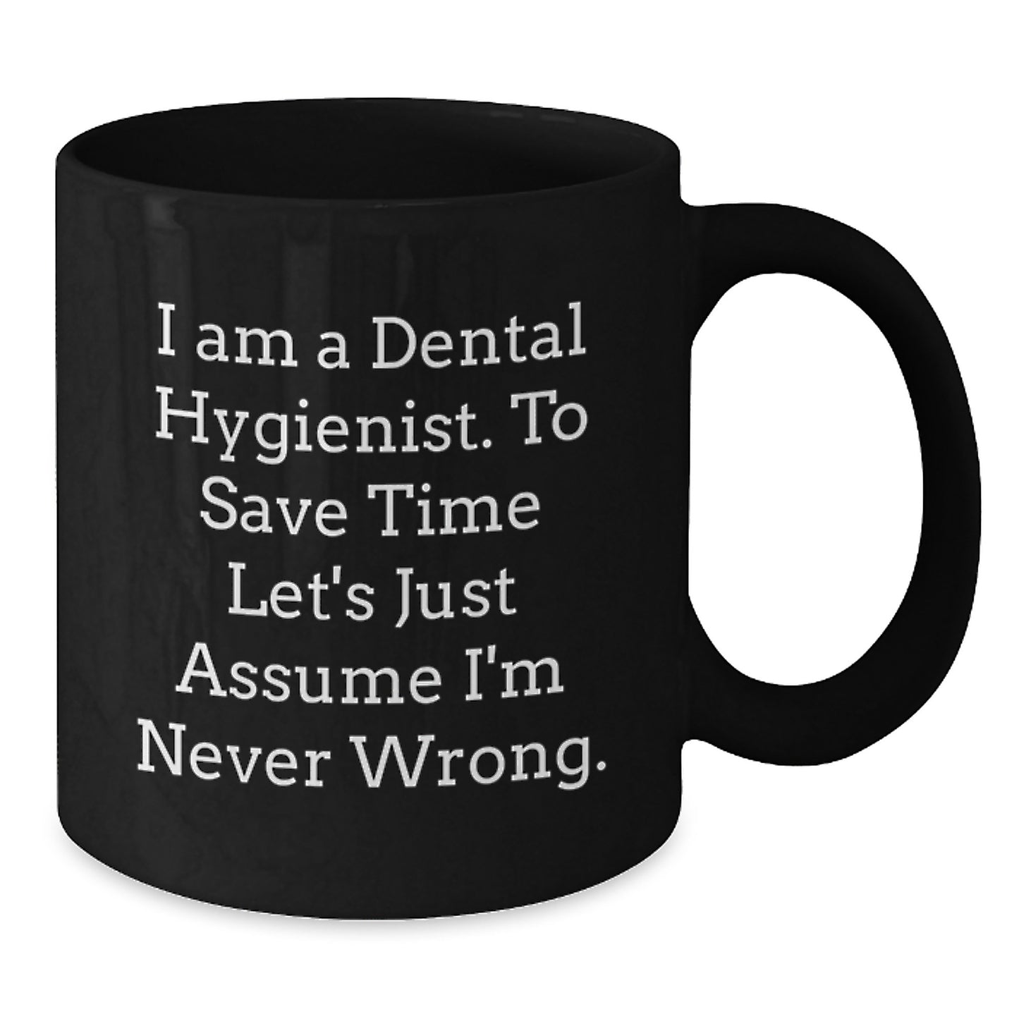 Dental Hygienist Funny Gifts from Friends for Graduation Unique Black Coffee Mug, 'I Am A Dental Hygienist. To Save Time Let's Just Assume I'm Never Wrong.', Perfect for Coworkers and Family - Additional