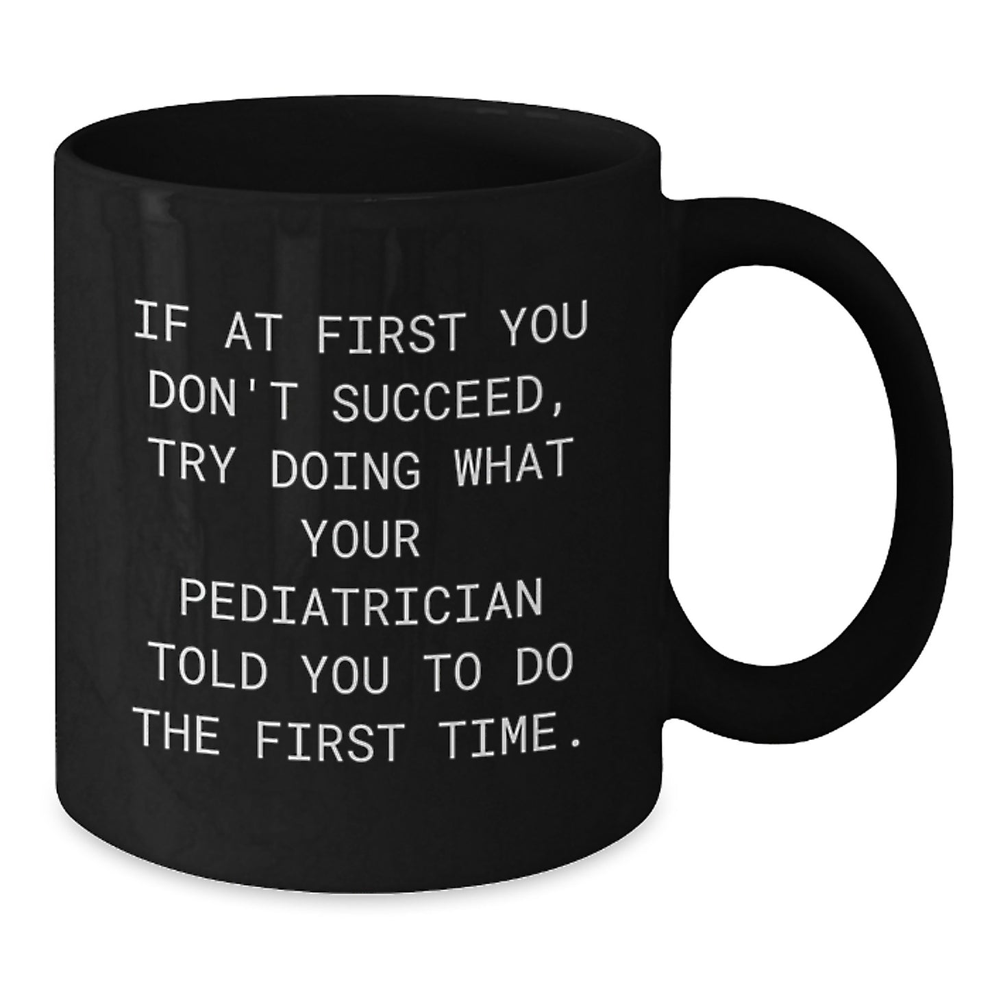 Pediatrician Humor Gifts from Family for Graduation Unique Black Coffee Mugs - If At First You Don't Succeed, Try Doing What Your Pediatrician Told You To Do The First Time. - Additional