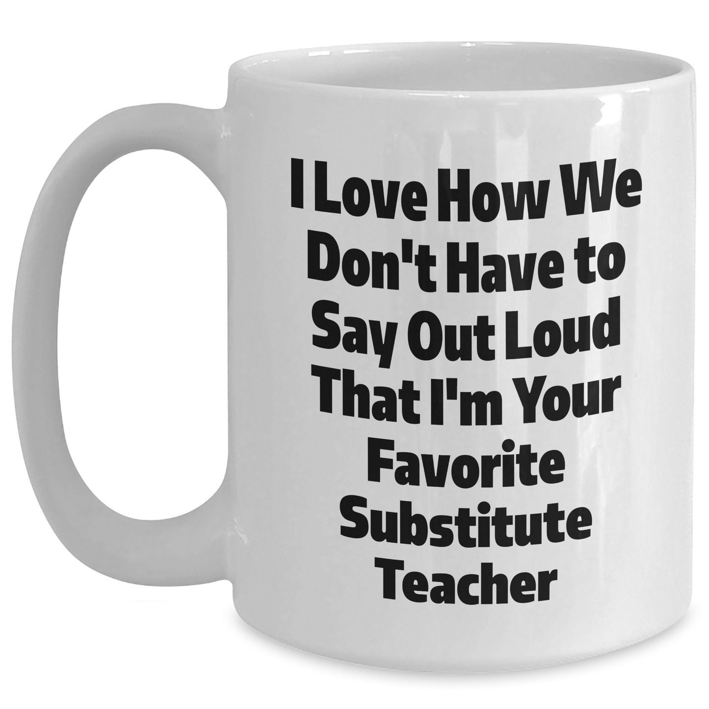 Funny Substitute Teacher Gifts, I Love How We Don't Have To Say Out Loud That I'm Your Favorite - White Coffee Mug for Mother's Day from Friends to Coworkers - Main