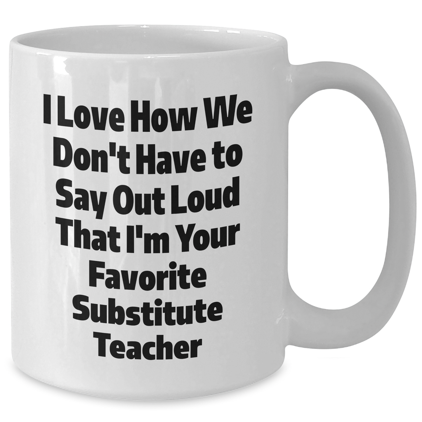 Funny Substitute Teacher Gifts, I Love How We Don't Have To Say Out Loud That I'm Your Favorite - White Coffee Mug for Mother's Day from Friends to Coworkers - Additional