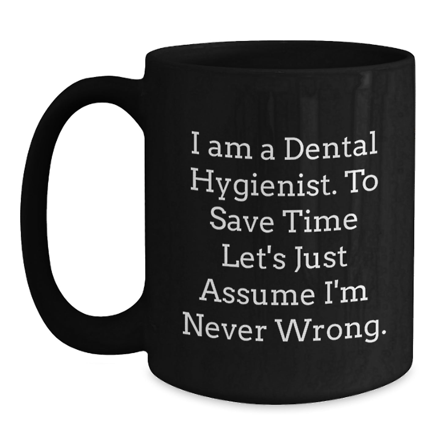 Dental Hygienist Funny Gifts from Friends for Graduation Unique Black Coffee Mug, 'I Am A Dental Hygienist. To Save Time Let's Just Assume I'm Never Wrong.', Perfect for Coworkers and Family - Main