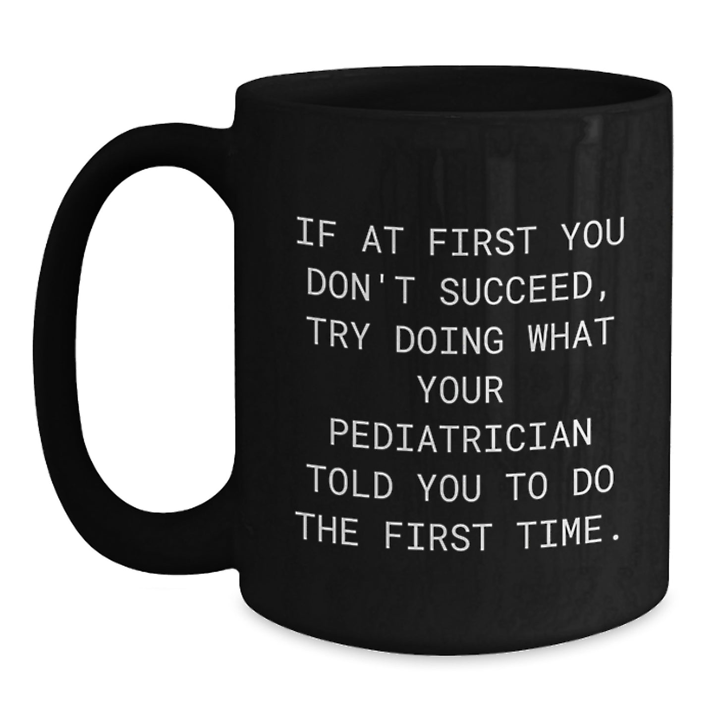 Pediatrician Humor Gifts from Family for Graduation Unique Black Coffee Mugs - If At First You Don't Succeed, Try Doing What Your Pediatrician Told You To Do The First Time. - Main