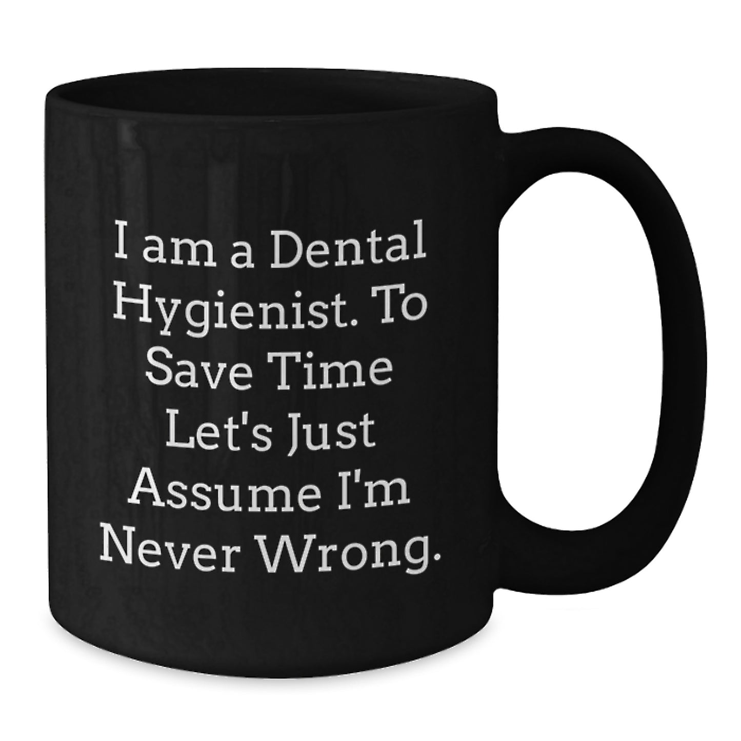 Dental Hygienist Funny Gifts from Friends for Graduation Unique Black Coffee Mug, 'I Am A Dental Hygienist. To Save Time Let's Just Assume I'm Never Wrong.', Perfect for Coworkers and Family - Additional