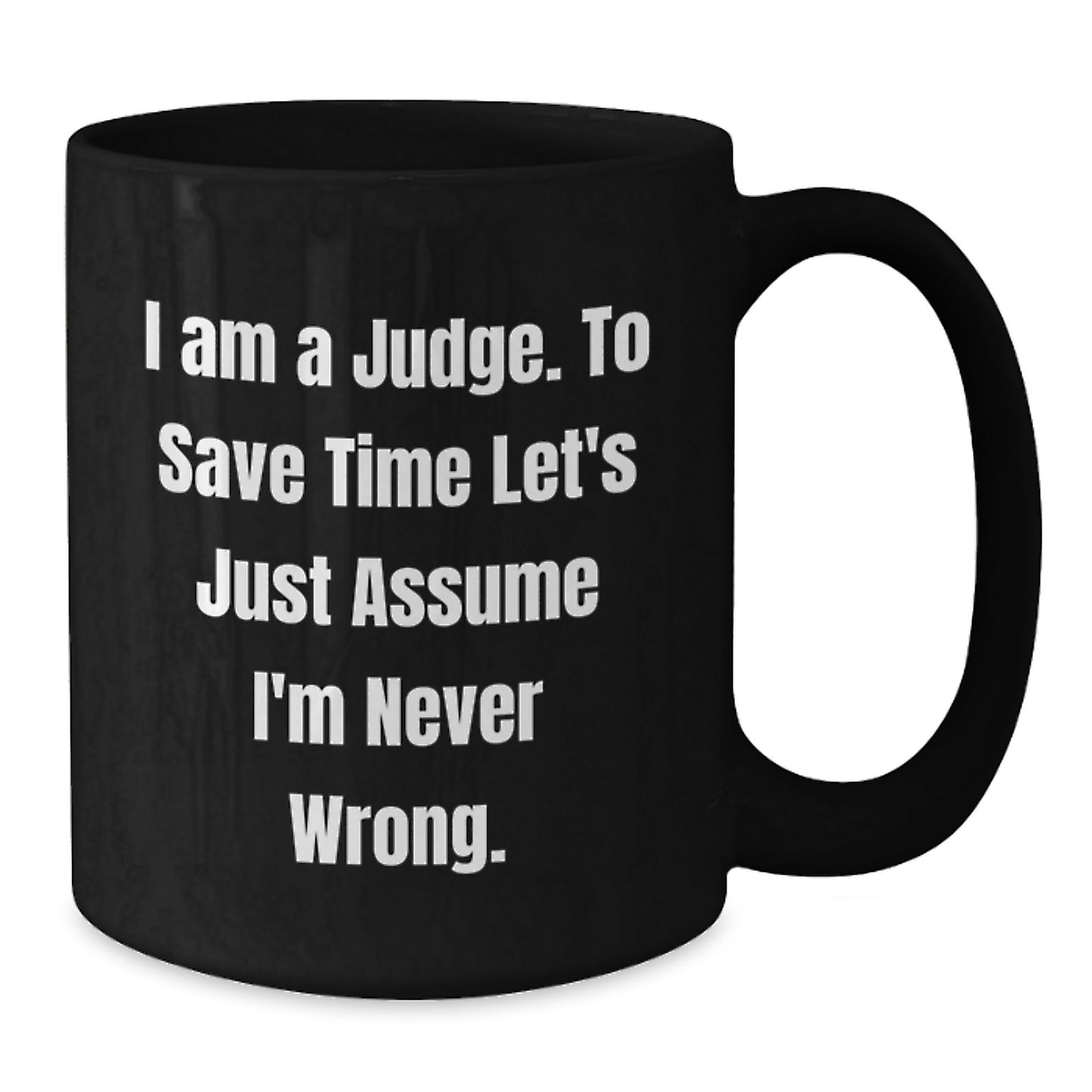 Funny Judge Gift, Unique Christmas Unique Gifts for Judge from Men, Black Coffee Mug, 'I Am A Judge. To Save Time Let's Just Assume I'm Never Wrong.' - Additional
