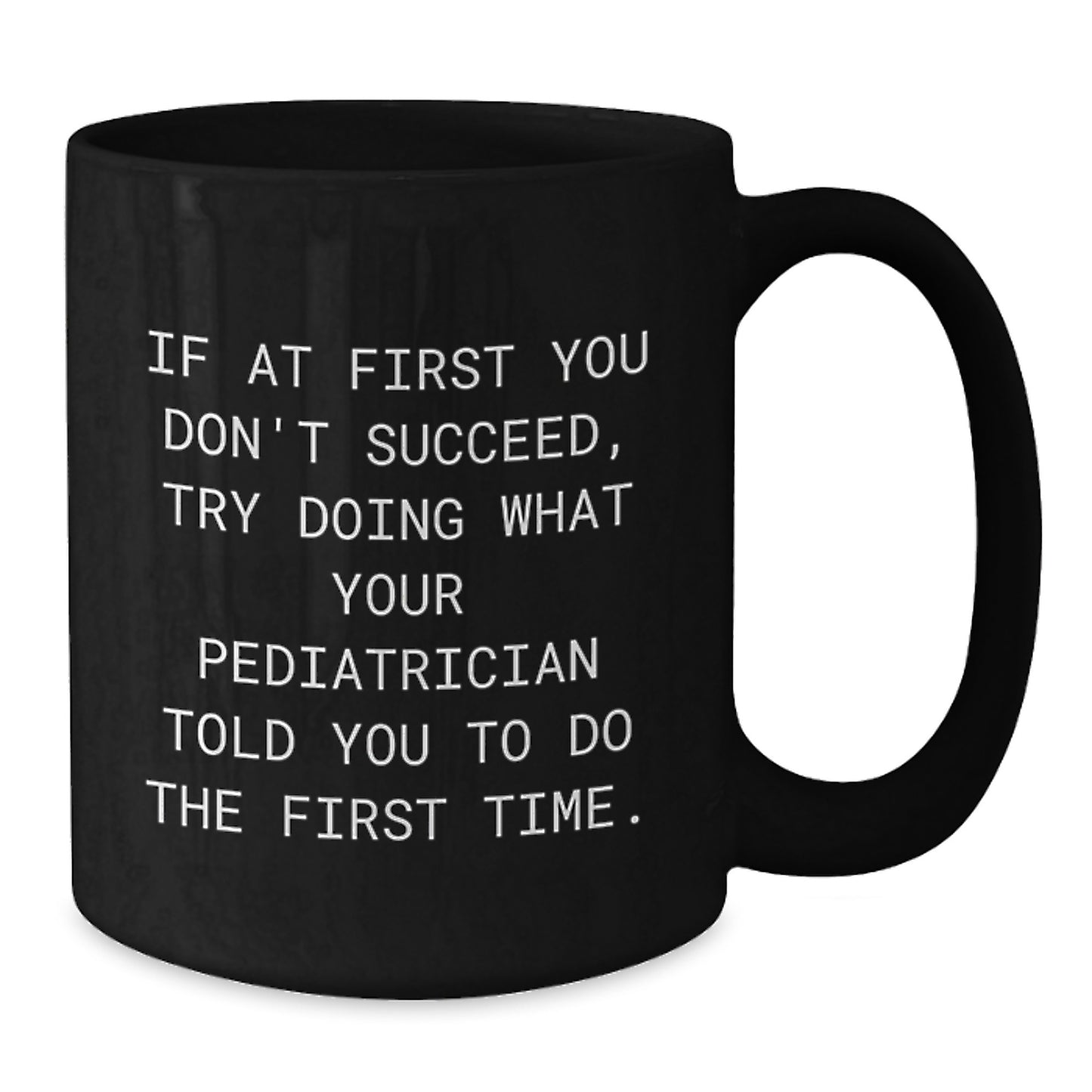 Pediatrician Humor Gifts from Family for Graduation Unique Black Coffee Mugs - If At First You Don't Succeed, Try Doing What Your Pediatrician Told You To Do The First Time. - Additional