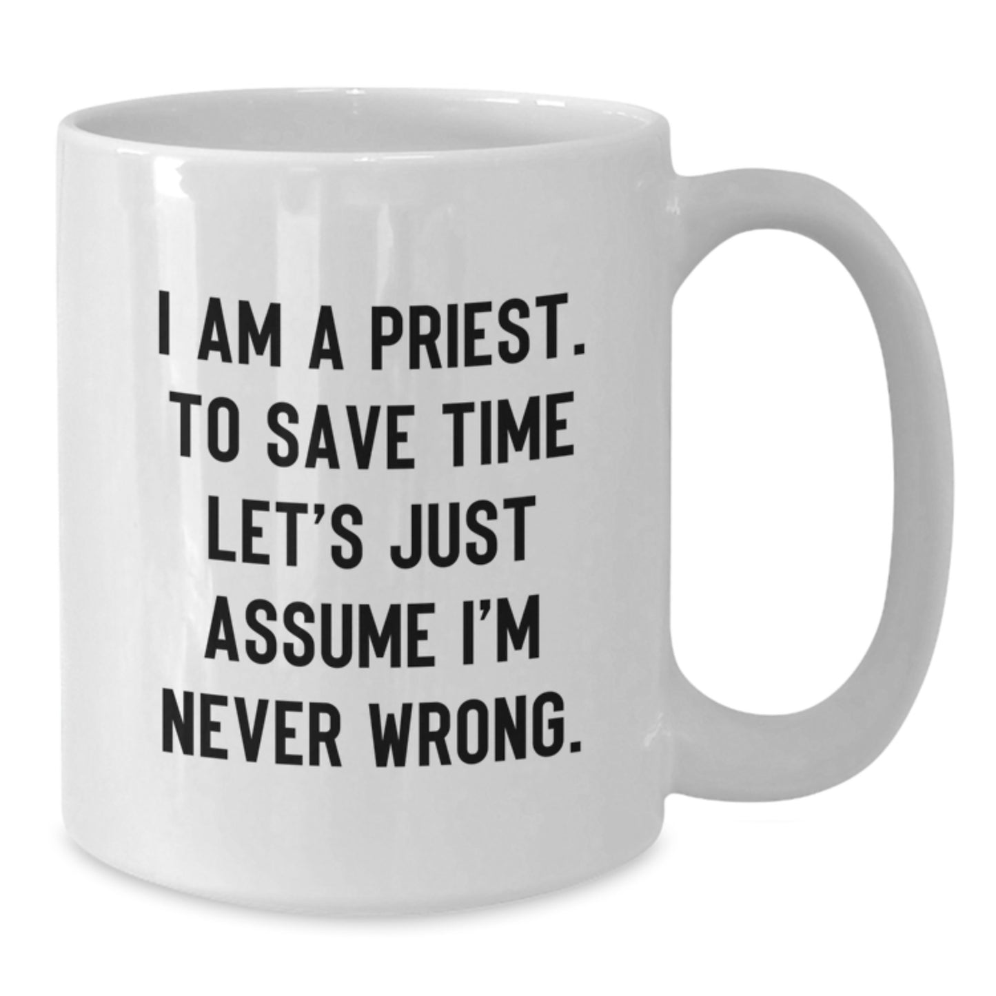 Funny Priest Gifts for Men - I Am A Priest. To Save Time Let's Just Assume I'm Never Wrong. Christmas Unique Mug for Him - Additional