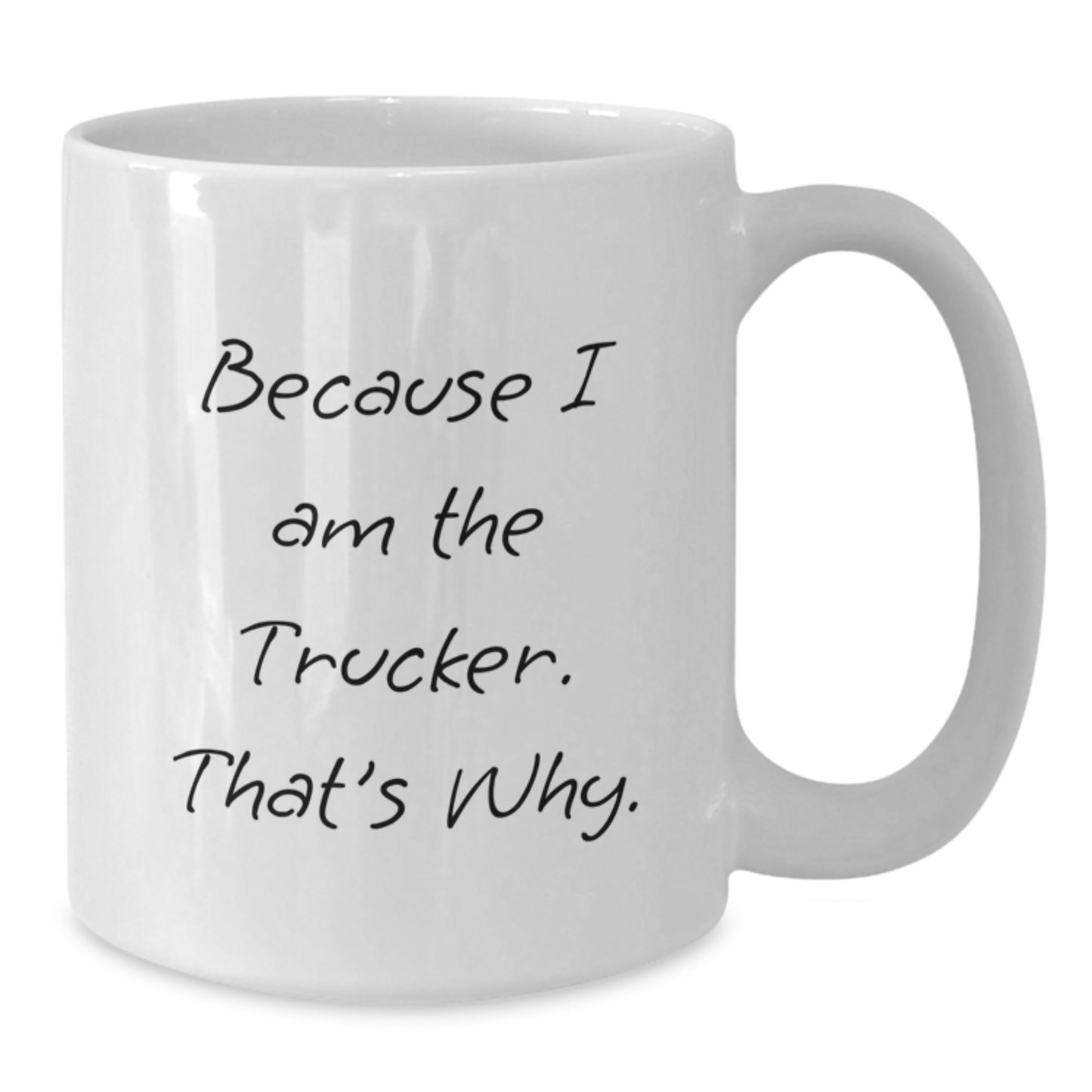 Funny Trucker Gifts, Because I Am The Trucker. That's Why. White Coffee Mug for Graduation, Gifts from Friends, Gifts for Trucker - Additional