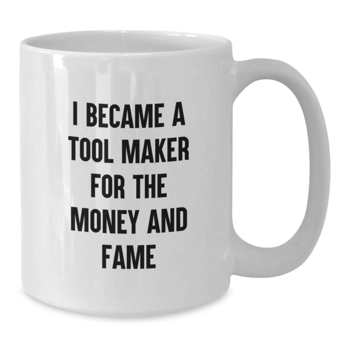 Funny Tool Maker Gifts for Birthday - 'I Became A Tool Maker For The Money And Fame' White Coffee Mug, Gifts from Friends to Tool Maker, 11oz or 15oz Capacity, Ceramic, Microwave and Dishwasher Safe - Additional