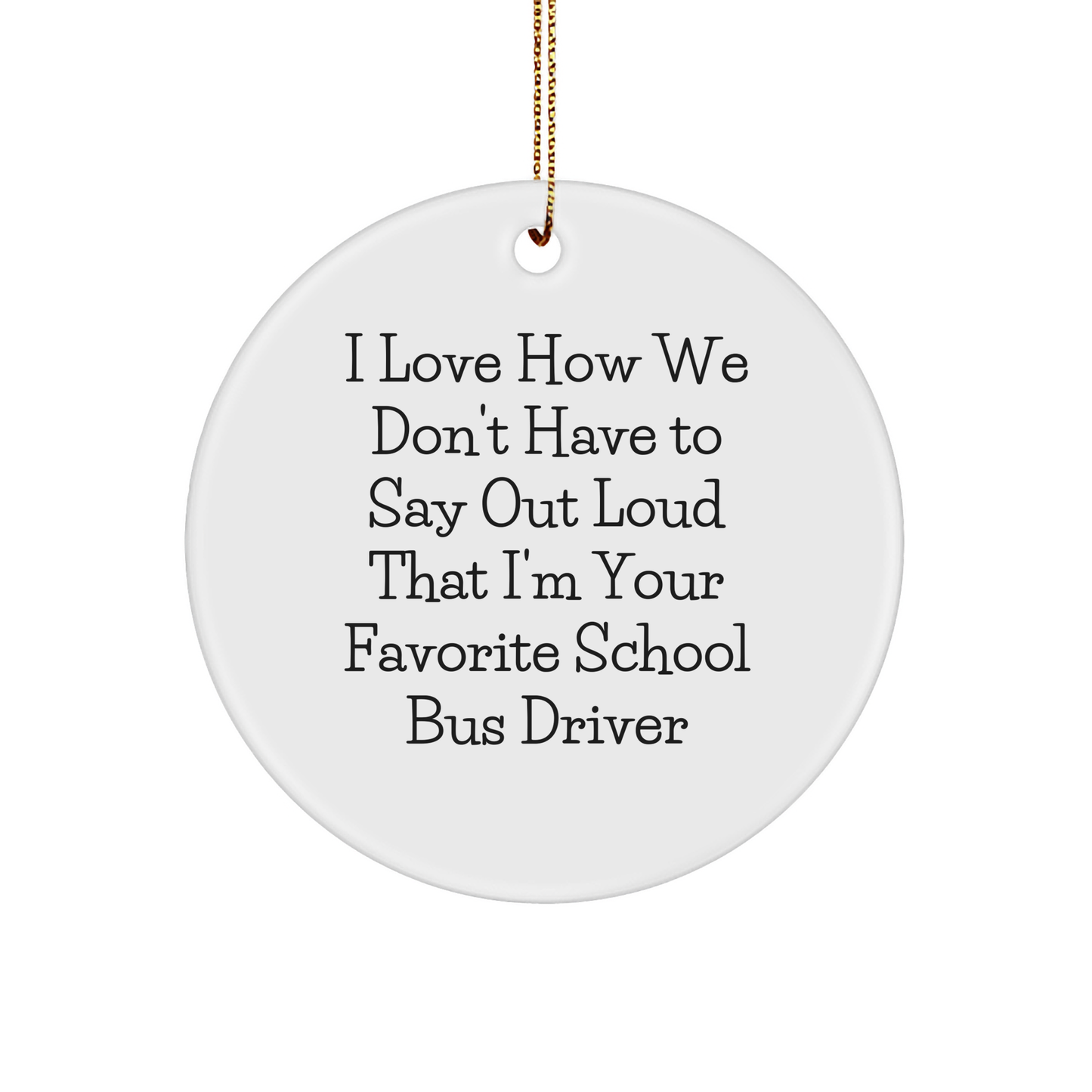 Funny School Bus Driver Gifts from Friends - I Love How We Don't Have To Say Out Loud That I'm Your Favorite - Christmas Circle Ornament for School Bus Driver - Image 1