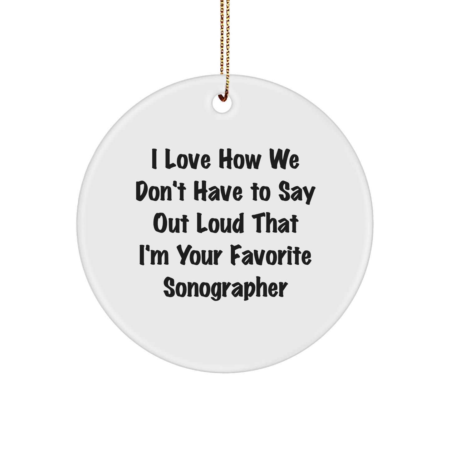 Sonographer Gifts from Friends - Circle Ornament, I Love How We Don't Have To Say Out Loud That I'm Your Favorite Sonographer - Christmas Unique Gifts for Him or Her - Image 1