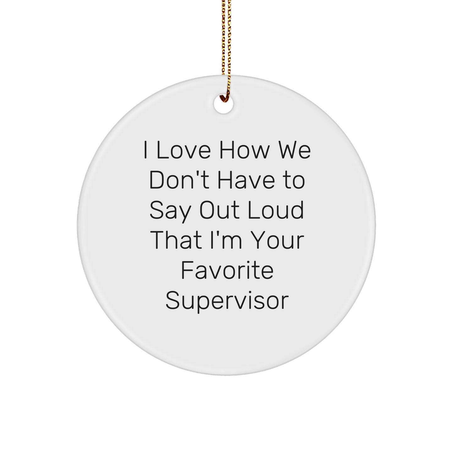 Funny Supervisor Gifts, Circle Ornament, I Love How We Don't Have To Say Out Loud That I'm Your Favorite Supervisor, Gifts from Men to Women, Coworkers, Family, Christmas Unique Presents - Image 1