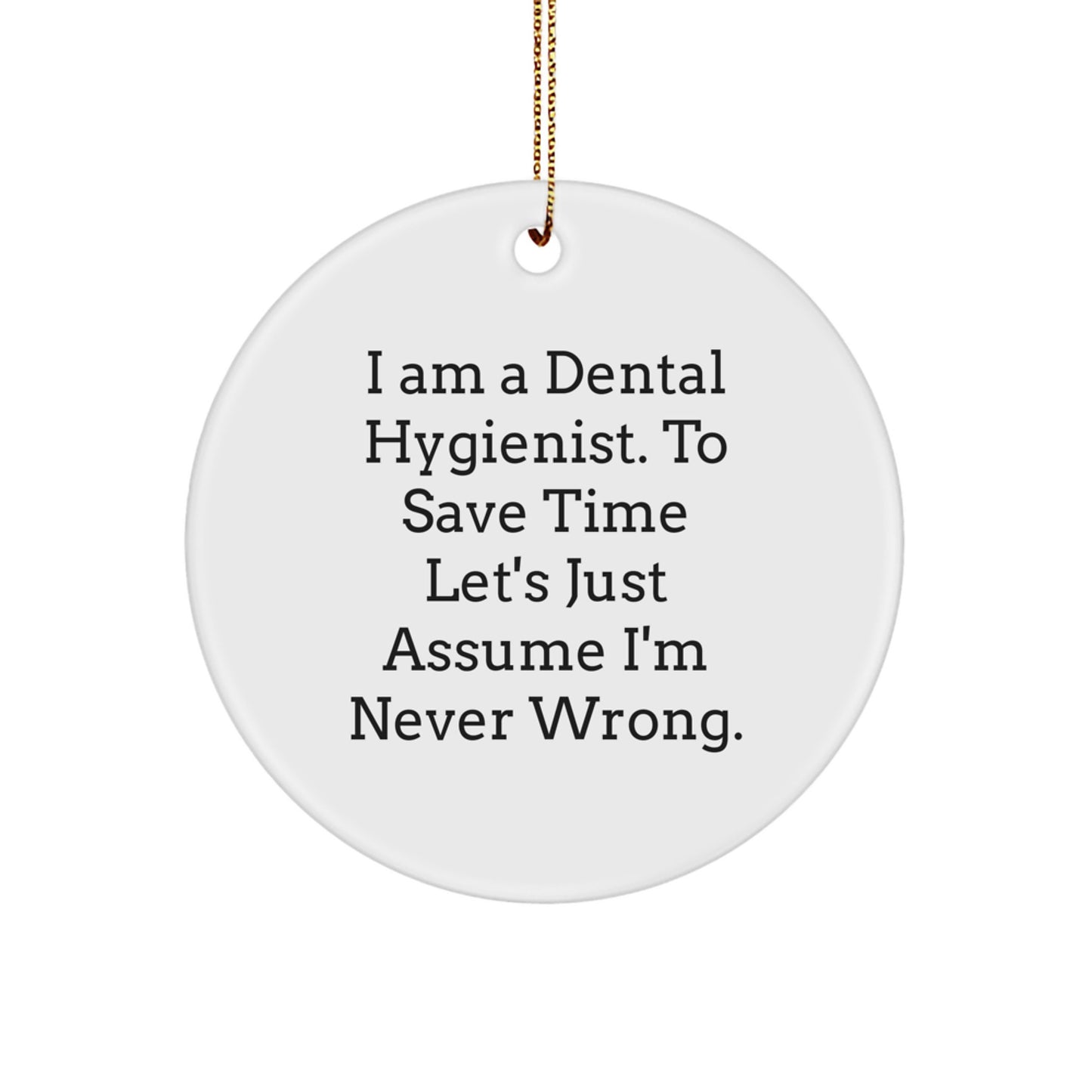 Funny Dental Hygienist Gifts from Friends to Loved Ones - I Am A Dental Hygienist. To Save Time Let's Just Assume I'm Never Wrong. Circle Ornament for Christmas - Image 1