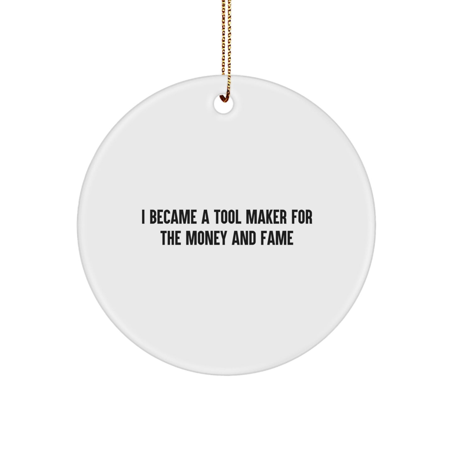 Gifts from Tool Makers - I Became A Tool Maker For The Money And Fame, Funny Quote Circle Ornament for Tool Makers, Men, Women, Friends, Coworkers, Family, Christmas Unique Gifts - Image 1