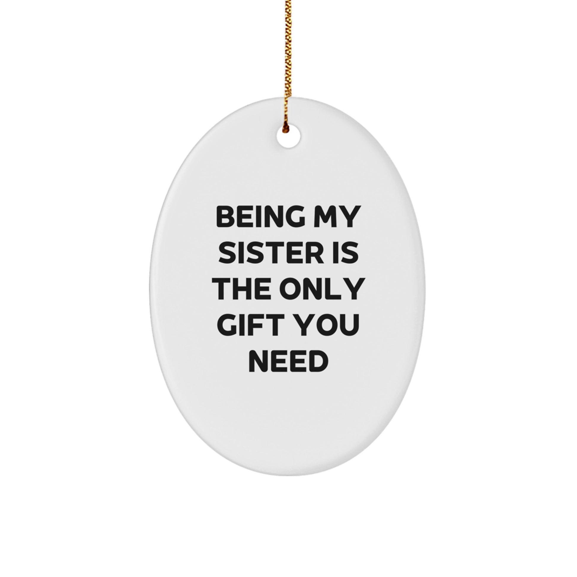 Funny Sister Gifts from Family, Being My Sister Is The Only Gift You Need, Christmas Unique Oval Ornament for Sister - Image 1