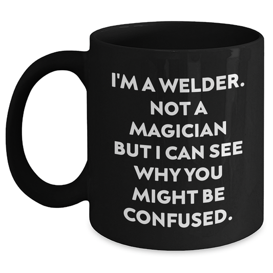 Welders Gifts from Family, Unique Black Coffee Mug for Father's Day - I'm Not a Magician, 'I Can See Why You Might Be Confused' Funny Quote - Main
