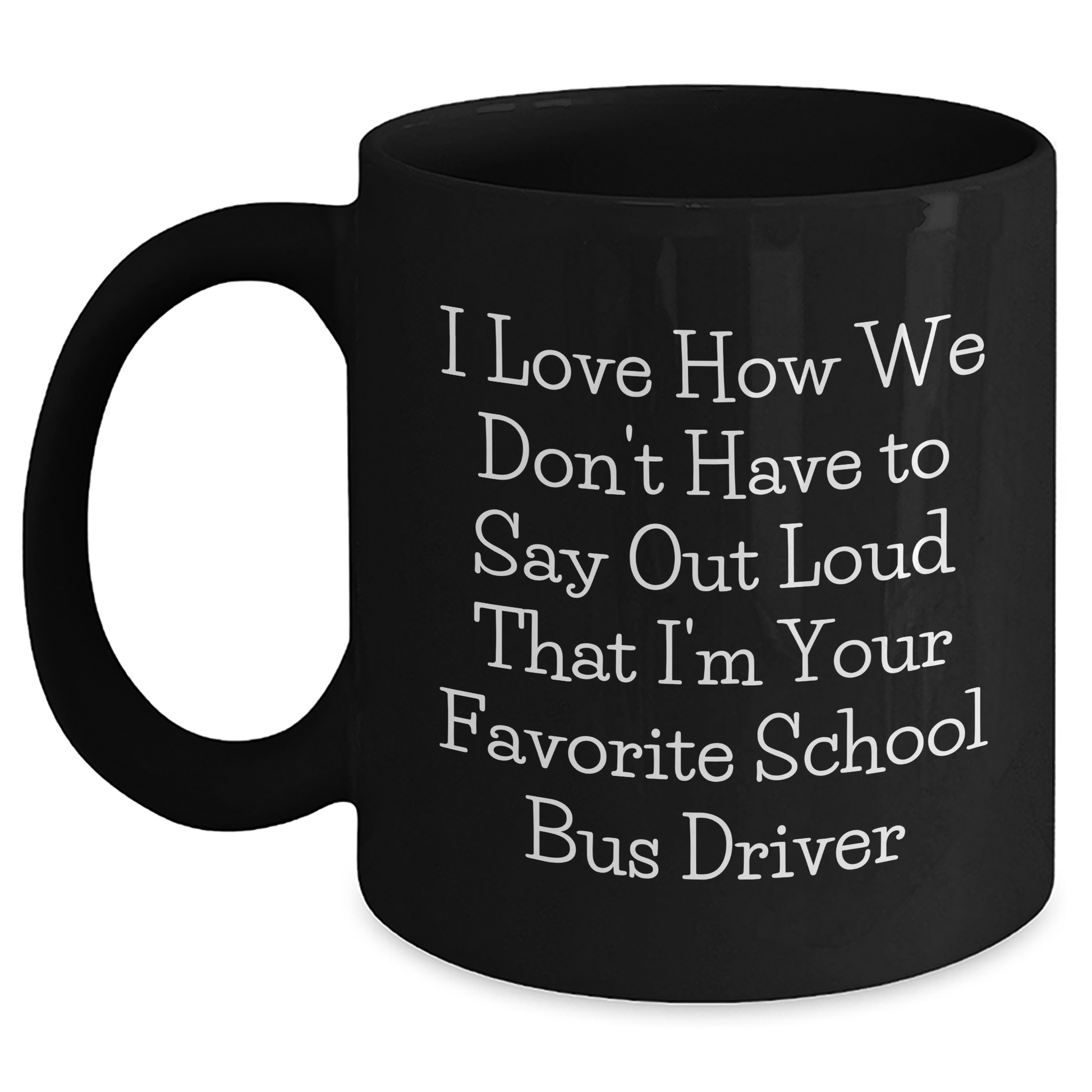 Funny School Bus Driver Gifts from Friends for School Bus Driver Mothers Day Black Coffee Mug - 'I Love How We Don't Have To Say Out Loud That I'm Your Favorite' - Main