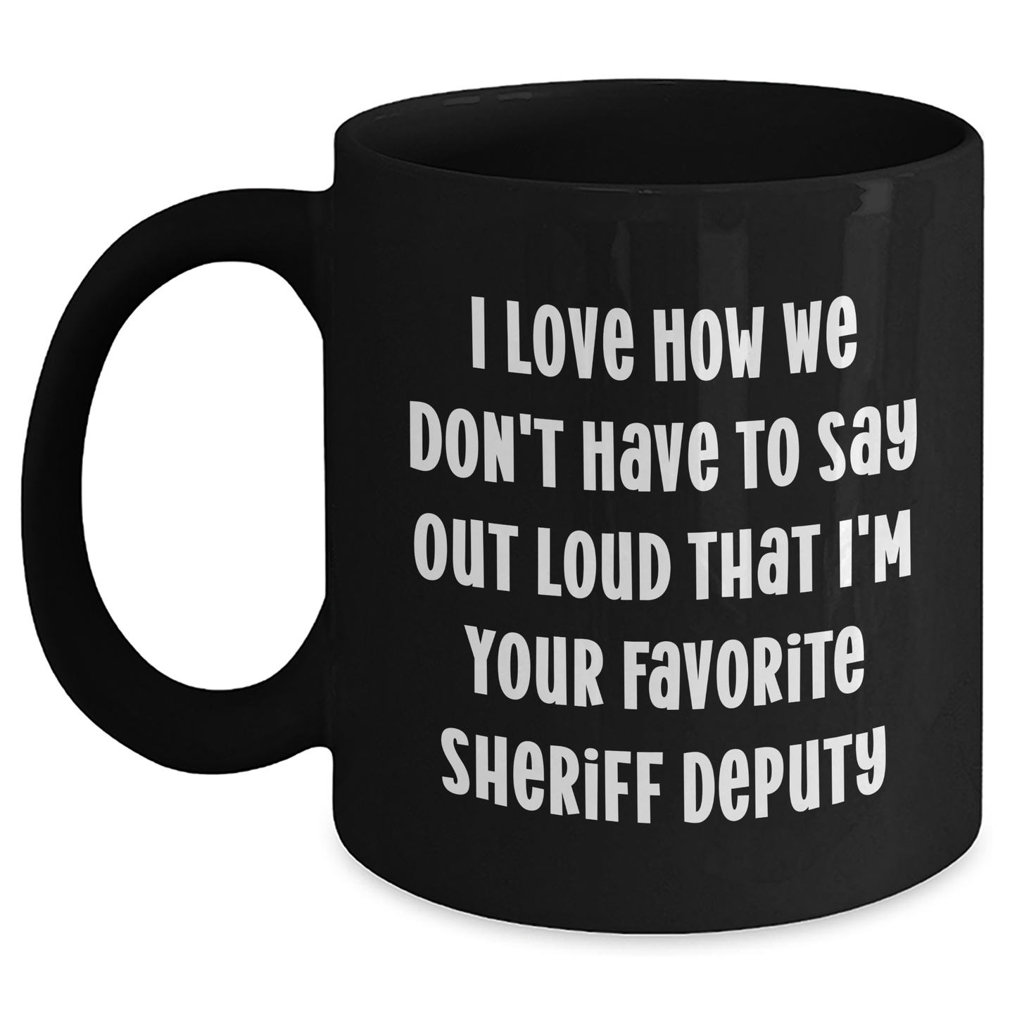 Funny Sheriff Deputy Gifts from Friends - 'I Love How We Don't Have To Say Out Loud That I'm Your Favorite Sheriff Deputy' Black Coffee Mug for Sheriff Deputy on Mother's Day - Main