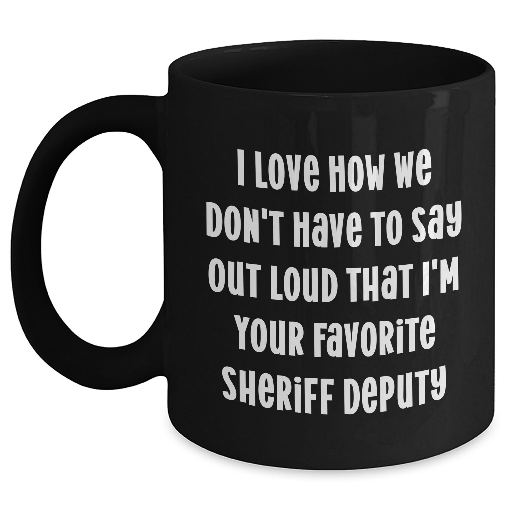 Funny Sheriff Deputy Gifts from Friends - 'I Love How We Don't Have To Say Out Loud That I'm Your Favorite Sheriff Deputy' Black Coffee Mug for Sheriff Deputy on Mother's Day - Main