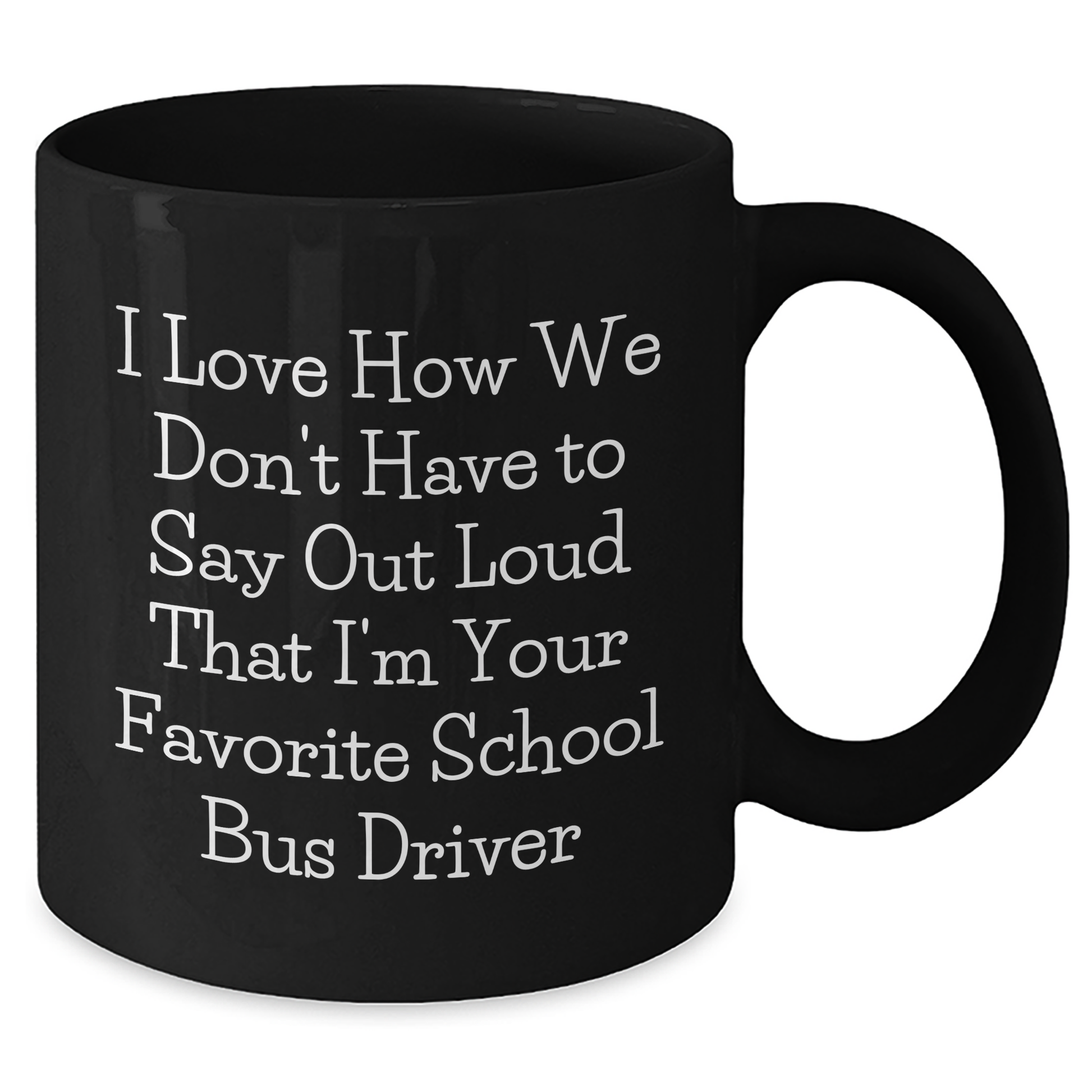 Funny School Bus Driver Gifts from Friends for School Bus Driver Mothers Day Black Coffee Mug - 'I Love How We Don't Have To Say Out Loud That I'm Your Favorite' - Additional