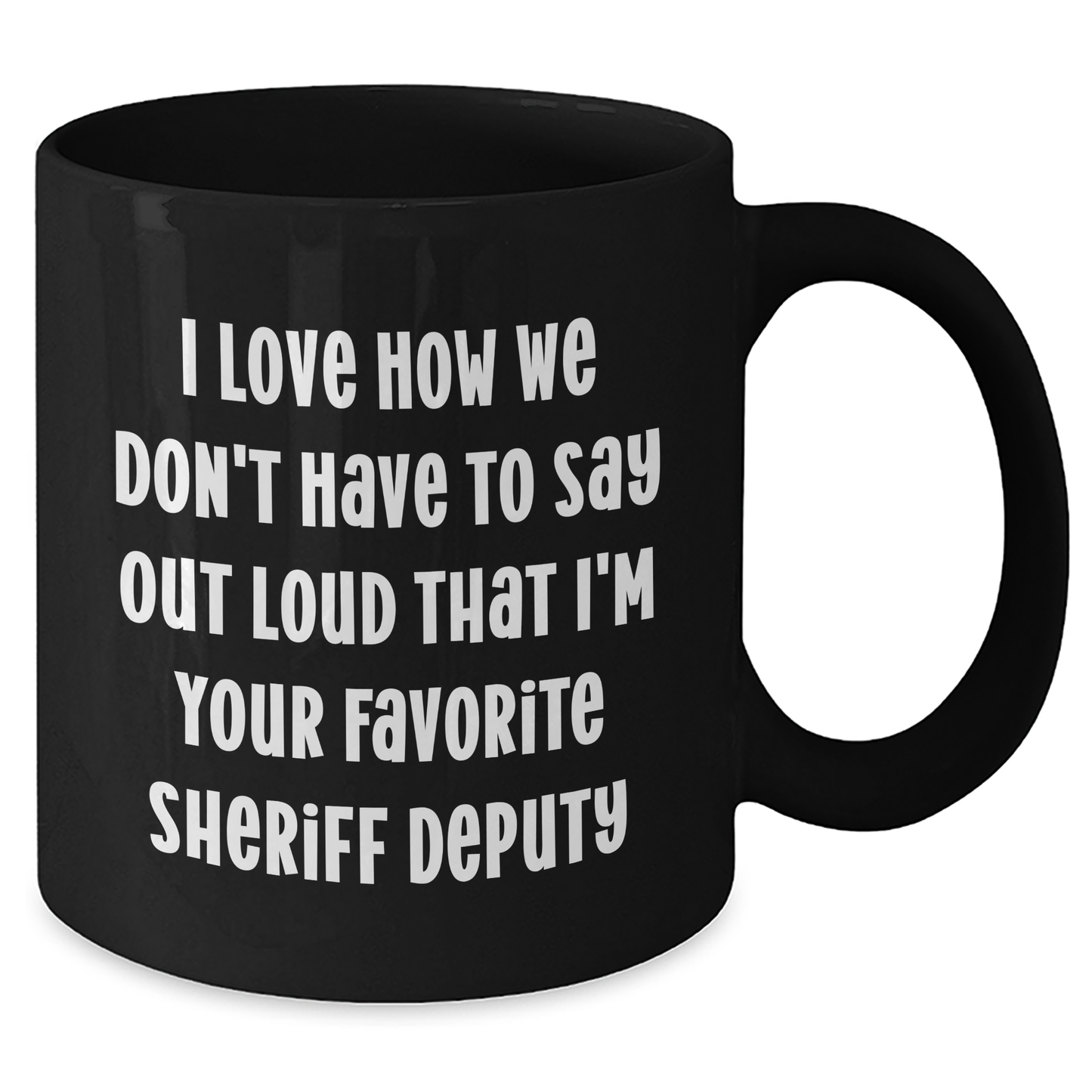 Funny Sheriff Deputy Gifts from Friends - 'I Love How We Don't Have To Say Out Loud That I'm Your Favorite Sheriff Deputy' Black Coffee Mug for Sheriff Deputy on Mother's Day - Additional