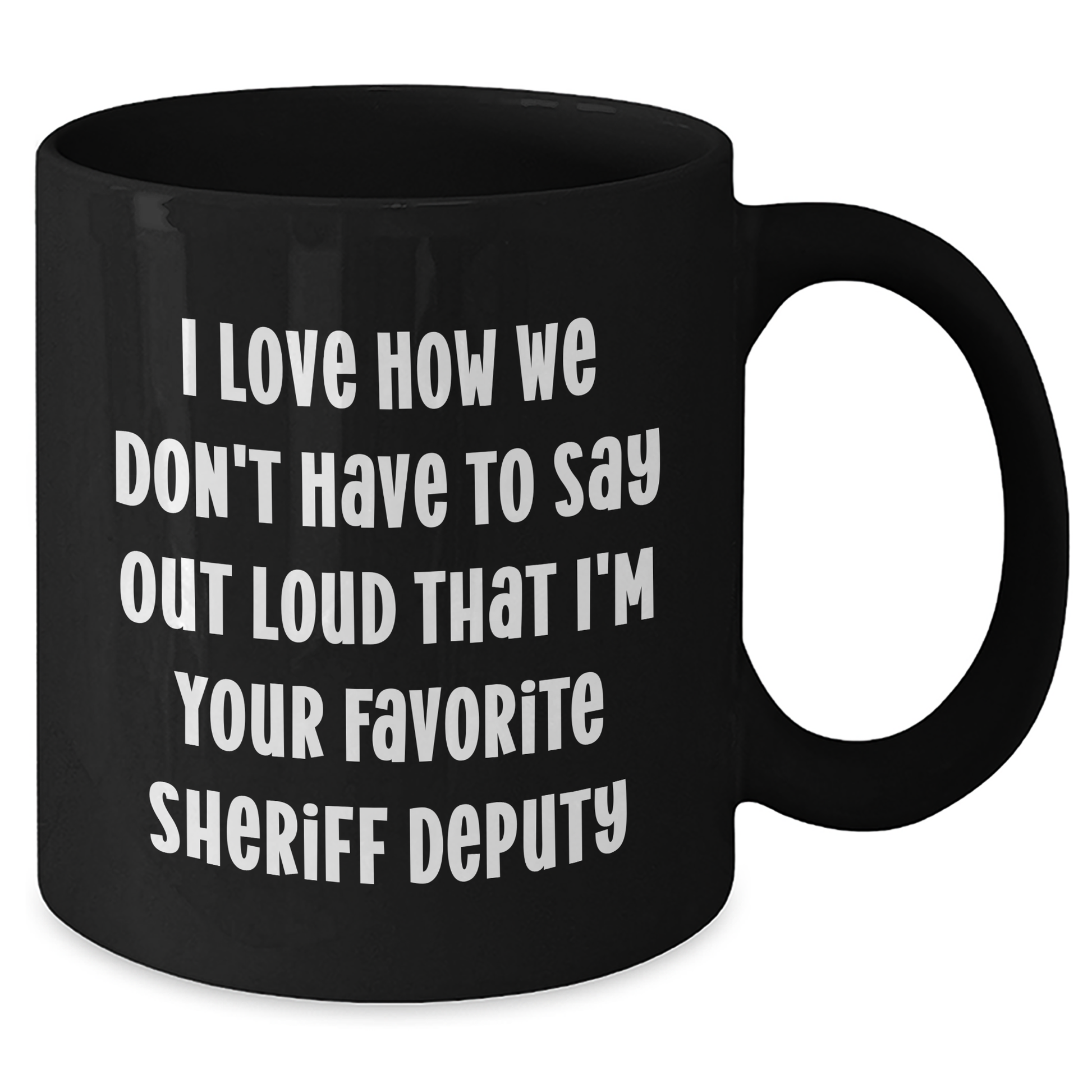 Funny Sheriff Deputy Gifts from Friends - 'I Love How We Don't Have To Say Out Loud That I'm Your Favorite Sheriff Deputy' Black Coffee Mug for Sheriff Deputy on Mother's Day - Additional