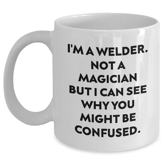 Welder Funny White Coffee Mug Gifts from Men to Fathers on Father's Day - I'm A Welder., Not A Magician, But I Can See Why You Might Be Confused. - Main