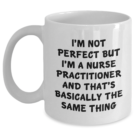 Funny Nurse Practitioner Gifts, I'm Not Perfect But I'm A Nurse Practitioner And That's Basically The Same Thing White Coffee Mug, Graduation Unique Gifts for Nurse Practitioners from Friends - Main