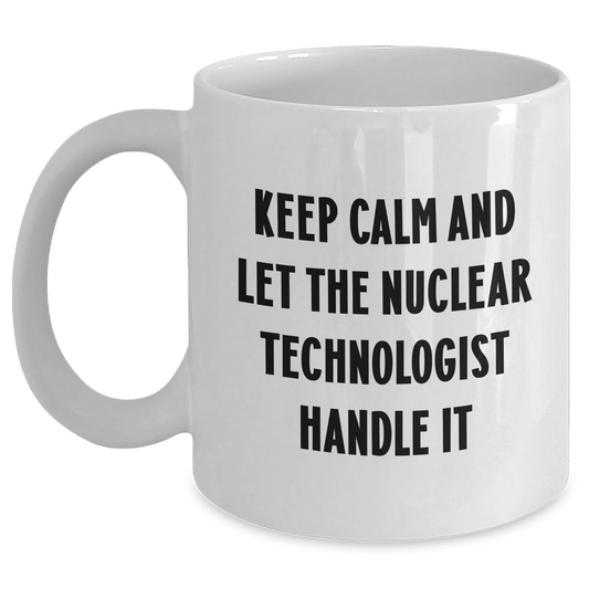 Funny Nuclear Technologist Gifts - Keep Calm And Let The Nuclear Technologist Handle It White Coffee Mug for Mother's Day, Gifts from Friends to Family - Main