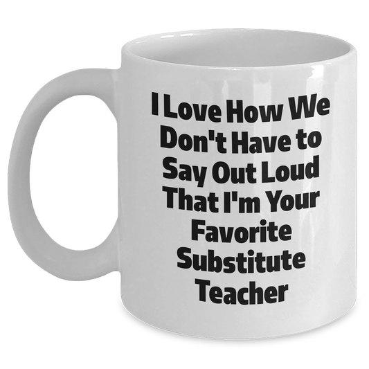 Funny Substitute Teacher Gifts, I Love How We Don't Have To Say Out Loud That I'm Your Favorite - White Coffee Mug for Mother's Day from Friends to Coworkers - Main