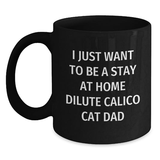 Funny Dilute Calico Cat Dad Gifts for Him, Black Coffee Mug for Birthday, 'I Just Want To Be A Stay At Home Dilute Calico Cat Dad' Quote, Gifts from Friends, Gifts for Him - Main