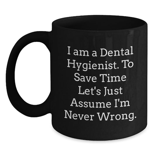 Dental Hygienist Funny Gifts from Friends for Graduation Unique Black Coffee Mug, 'I Am A Dental Hygienist. To Save Time Let's Just Assume I'm Never Wrong.', Perfect for Coworkers and Family - Main
