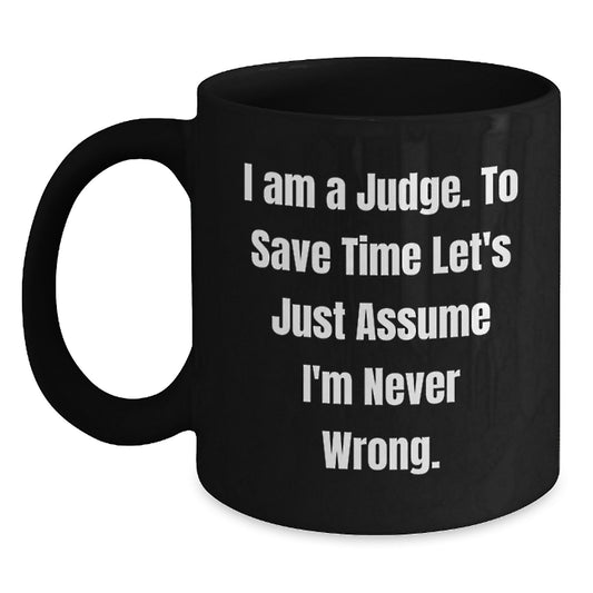Funny Judge Gift, Unique Christmas Unique Gifts for Judge from Men, Black Coffee Mug, 'I Am A Judge. To Save Time Let's Just Assume I'm Never Wrong.' - Main