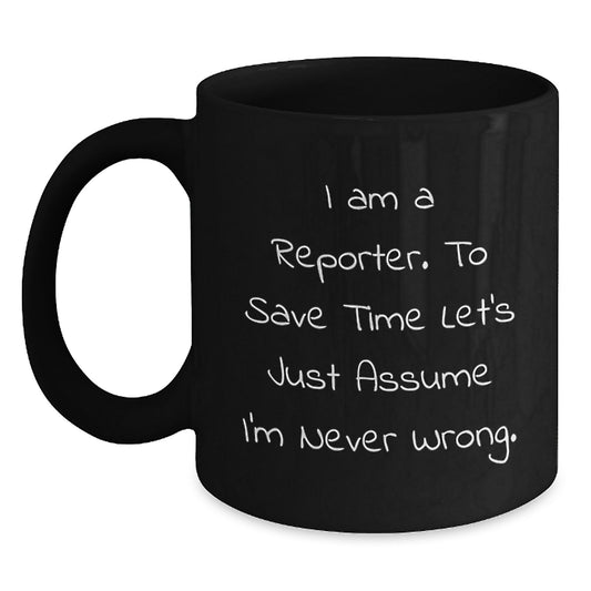 Funny Reporter Gifts for Christmas from Friends, Black Coffee Mug with 'I Am A Reporter. To Save Time Let's Just Assume I'm Never Wrong.' Quote, Perfect for Men or Women - Main