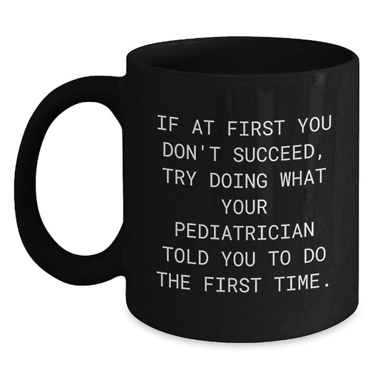 Pediatrician Humor Gifts from Family for Graduation Unique Black Coffee Mugs - If At First You Don't Succeed, Try Doing What Your Pediatrician Told You To Do The First Time. - Main