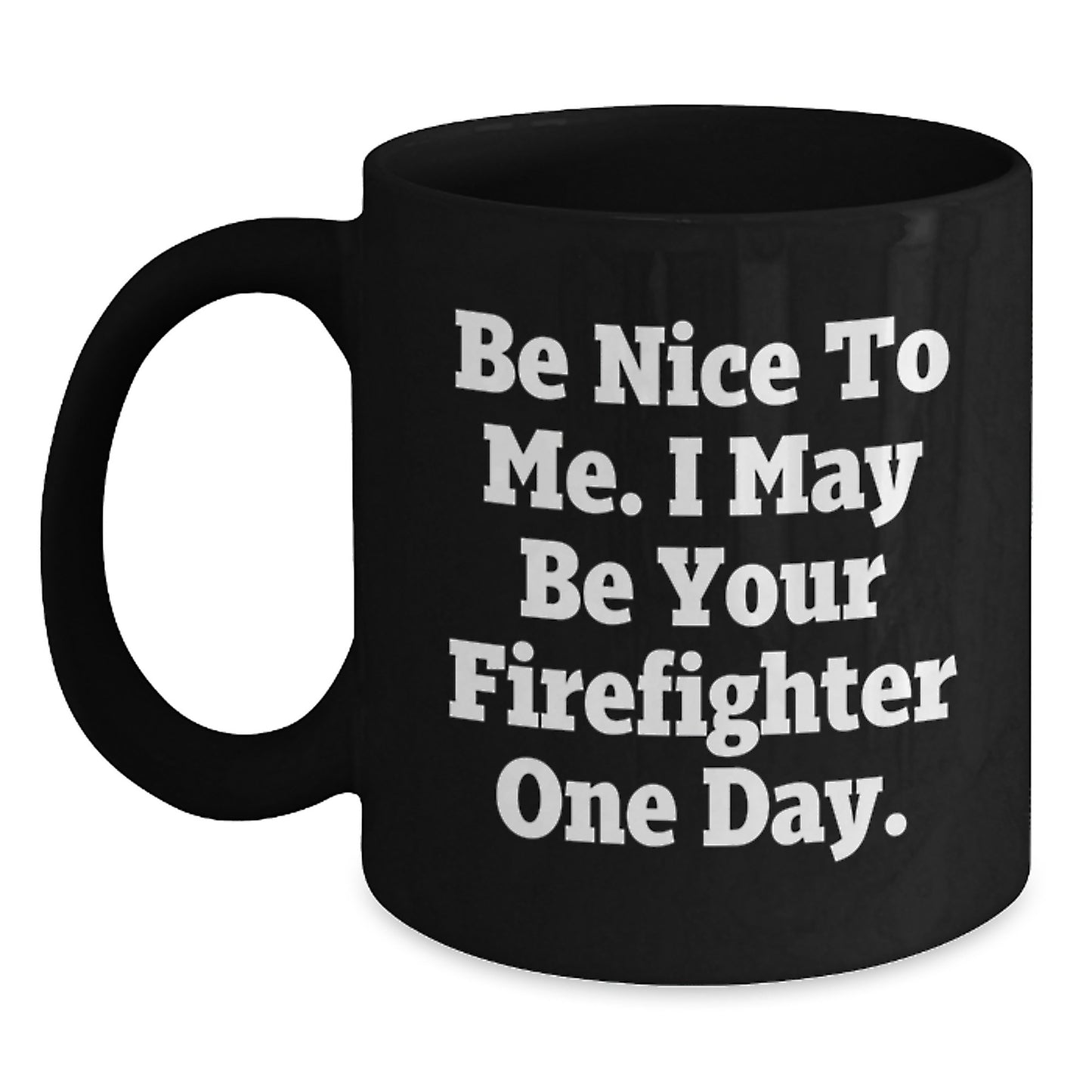 Funny Firefighter Gifts from Friends, Black Coffee Mug, Be Nice To Me. I May Be Your Firefighter One Day., Unique Christmas Unique Gifts for Firefighter - Main