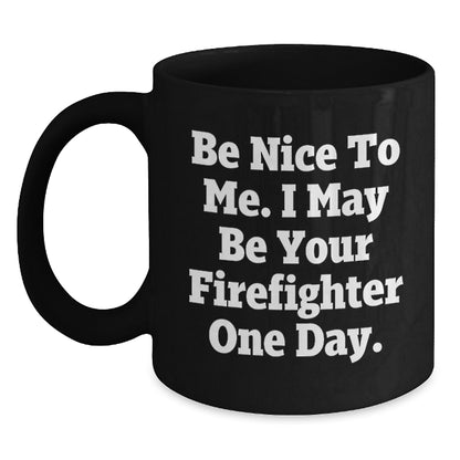 Funny Firefighter Gifts from Friends, Black Coffee Mug, Be Nice To Me. I May Be Your Firefighter One Day., Unique Christmas Unique Gifts for Firefighter - Main