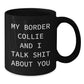 Funny Border Collie Dog Lover Gifts from Men to Women Valentine's Unique Black Coffee Mugs with My Border Collie And I Talk Shit About You Quote - Additional
