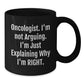 Funny Oncologist Gifts from Friends, Gifts for Oncologist, Birthday Unique Mugs, Funny Coffee Mug, 'I'm Not Arguing. I'm Just Explaining Why I'm Right.' - Additional
