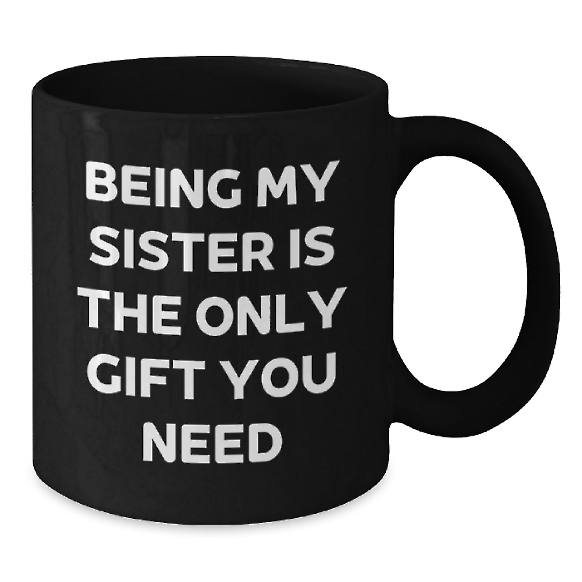 Being My Sister Is The Only Gift You Need, Funny Sister Gifts, Unique Black Coffee Mug, Gifts from Men to Sister, Perfect for Christmas - Additional