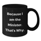Funny Minister Gifts for Him, Because I Am The Minister. That's Why. Black Coffee Mug, Unique Birthday Unique Gifts from Friends to Minister - Additional