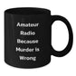 Funny Amateur Radio Gifts from Friends for Graduation, Black Coffee Mug Quote 'Amateur Radio Because Murder Is Wrong' - Additional