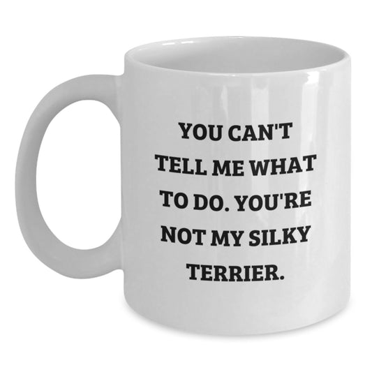 Funny Silky Terrier Dog Gifts from Friends to Silky Terrier Dog Lovers - You Can't Tell Me What To Do. You're Not My Silky Terrier. - White Coffee Mug for Birthday - Main