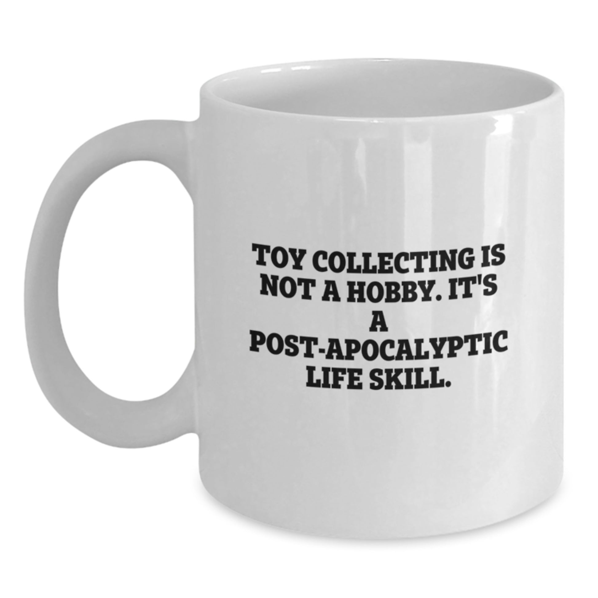 Funny 'Toy Collecting Is Not A Hobby It's A Post-apocalyptic Life Skill' White Coffee Mug Gifts from Friends, Christmas Unique Gifts for Toy Collecting Enthusiasts - Main