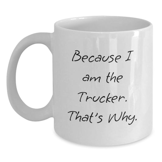 Funny Trucker Gifts, Because I Am The Trucker. That's Why. White Coffee Mug for Graduation, Gifts from Friends, Gifts for Trucker - Main
