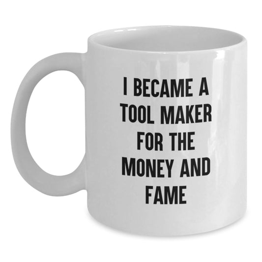 Funny Tool Maker Gifts for Birthday - 'I Became A Tool Maker For The Money And Fame' White Coffee Mug, Gifts from Friends to Tool Maker, 11oz or 15oz Capacity, Ceramic, Microwave and Dishwasher Safe - Main