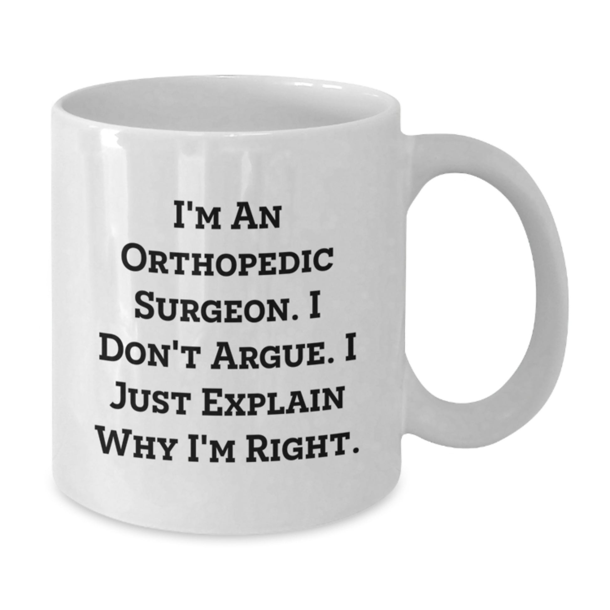 Funny Orthopedic Surgeon Gifts for Men from Coworkers - White Coffee Mug with I'm an Orthopedic Surgeon I Don't Argue I Just Explain Why I'm Right - Additional