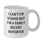 Funny Reporter Mug Gifts for Christmas from Friends and Family - White Coffee Mug 'I Can't Fix Stupid' - Additional