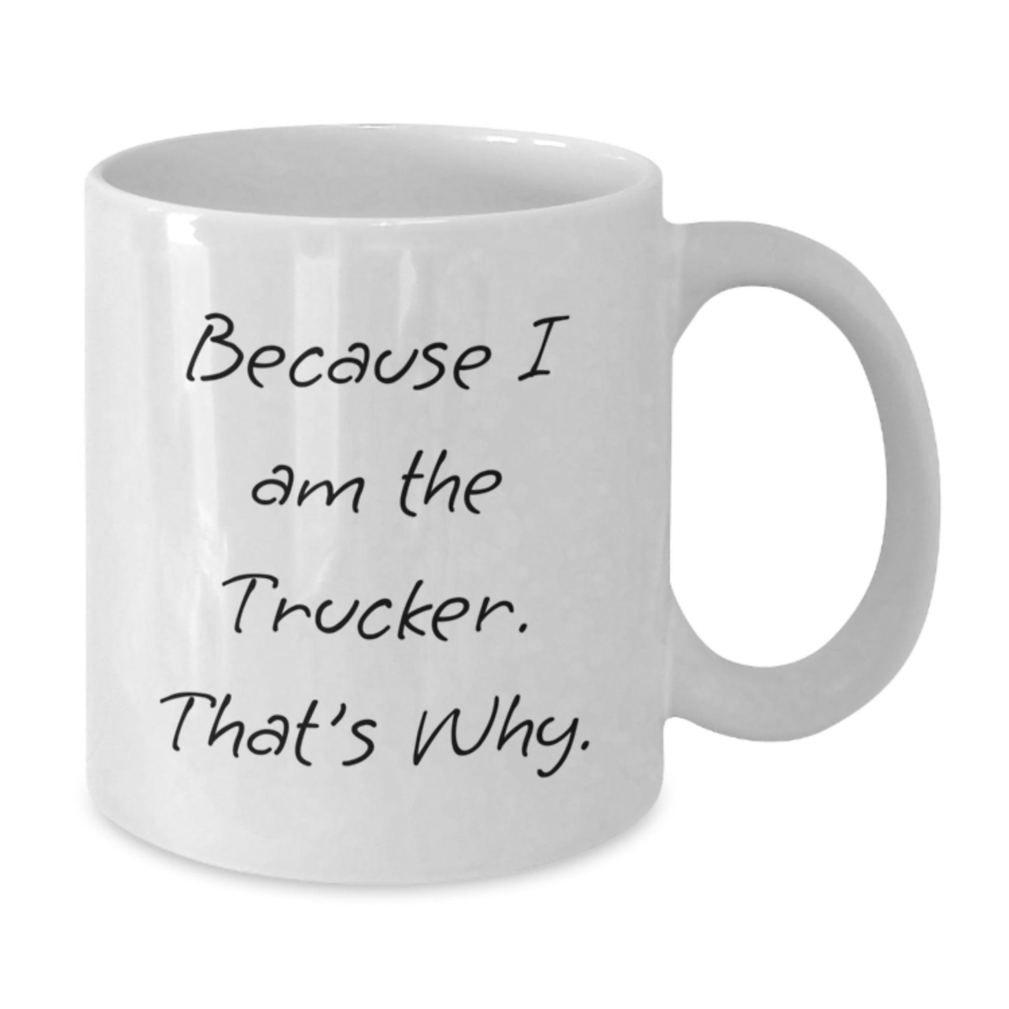 Funny Trucker Gifts, Because I Am The Trucker. That's Why. White Coffee Mug for Graduation, Gifts from Friends, Gifts for Trucker - Additional