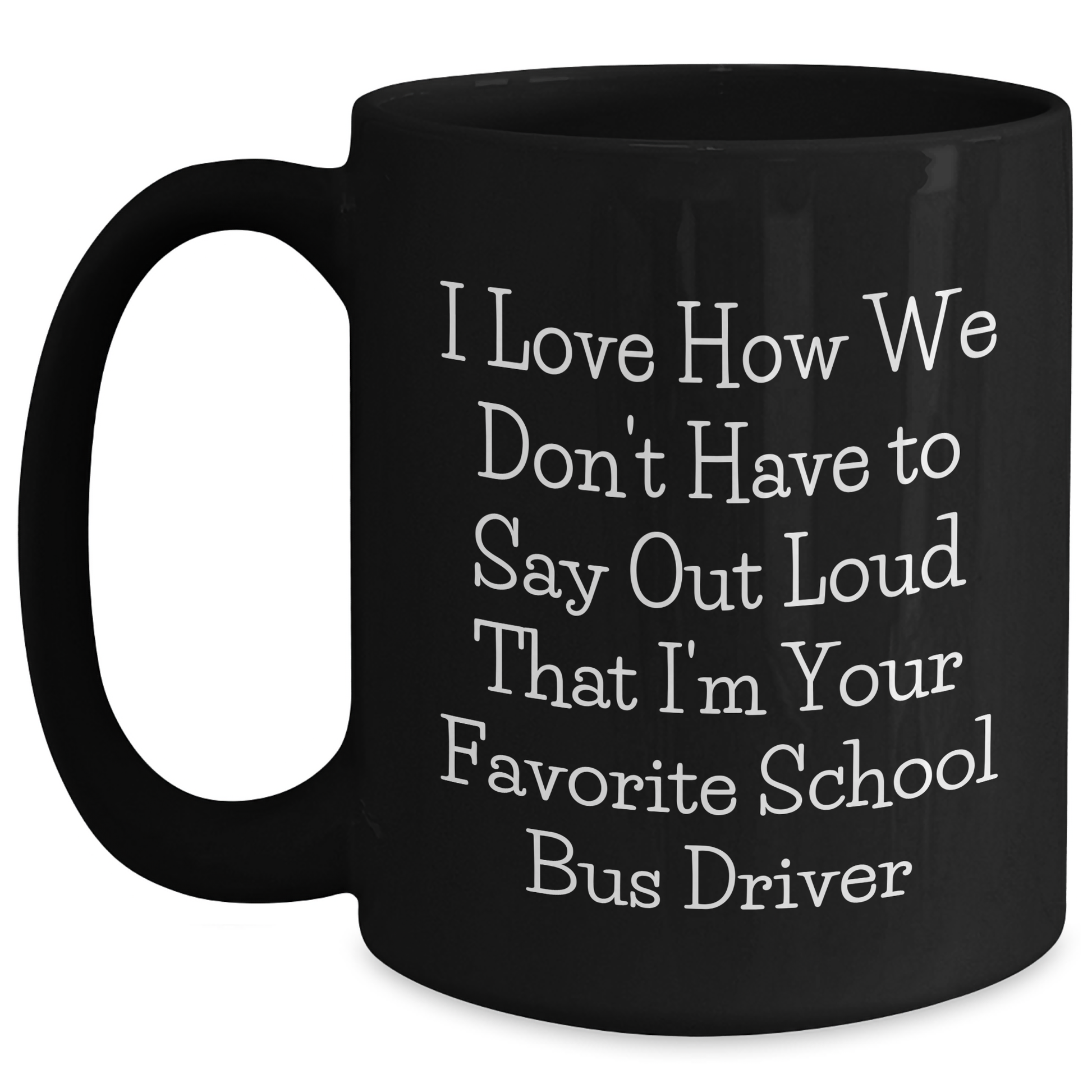 Funny School Bus Driver Gifts from Friends for School Bus Driver Mothers Day Black Coffee Mug - 'I Love How We Don't Have To Say Out Loud That I'm Your Favorite' - Main