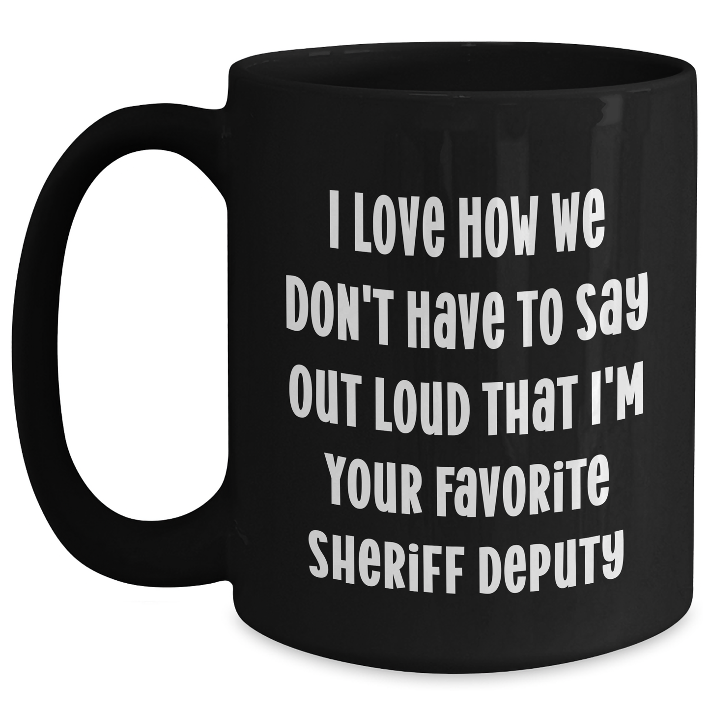 Funny Sheriff Deputy Gifts from Friends - 'I Love How We Don't Have To Say Out Loud That I'm Your Favorite Sheriff Deputy' Black Coffee Mug for Sheriff Deputy on Mother's Day - Main
